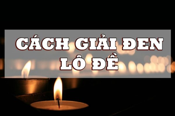 cách giải đen lô đề mở vận may thành công bạn nên biết